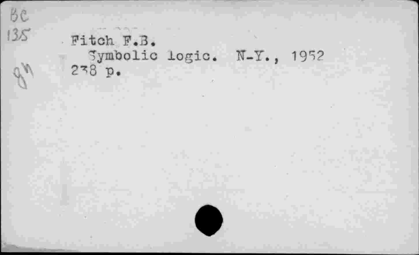 ﻿бе
Fitch F.В.
Symbolic logic. IT. a* 2^> p.
Y. , 19^2